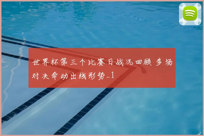 世界杯第三个比赛日战况回顾 多场对决牵动出线形势_1