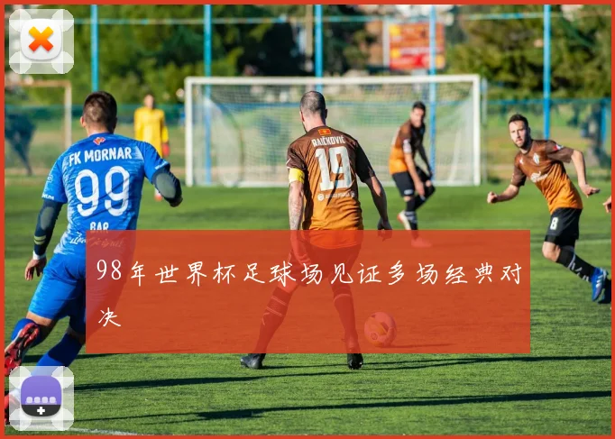98年世界杯足球场见证多场经典对决