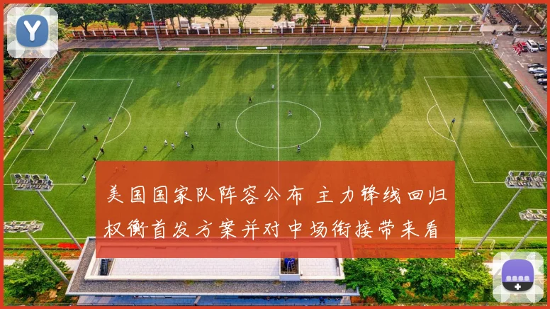 美国国家队阵容公布 主力锋线回归权衡首发方案并对中场衔接带来看点