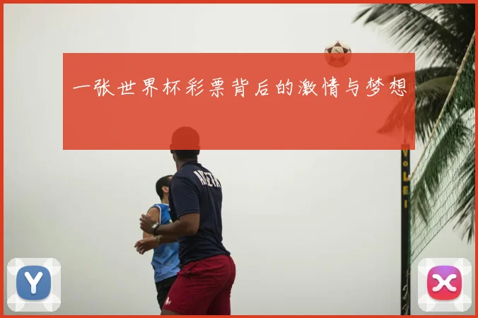 一张世界杯彩票背后的激情与梦想