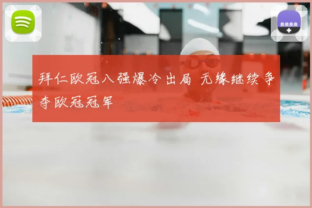 拜仁欧冠八强爆冷出局 无缘继续争夺欧冠冠军