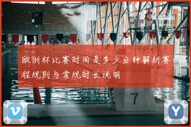 欧洲杯比赛时间是多少分钟解析赛程规则与常规时长说明