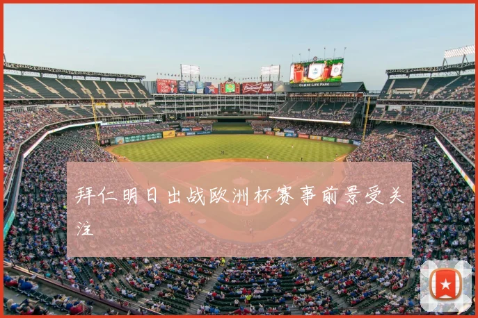 拜仁明日出战欧洲杯赛事前景受关注