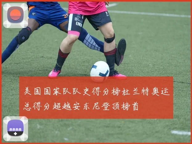 美国国家队队史得分榜杜兰特奥运总得分超越安东尼登顶榜首