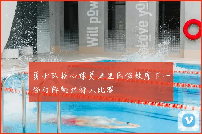 勇士队核心球员库里因伤缺席下一场对阵凯尔特人比赛