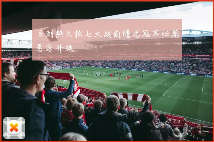 马刺热火抢七大战前瞻总冠军归属悬念升级