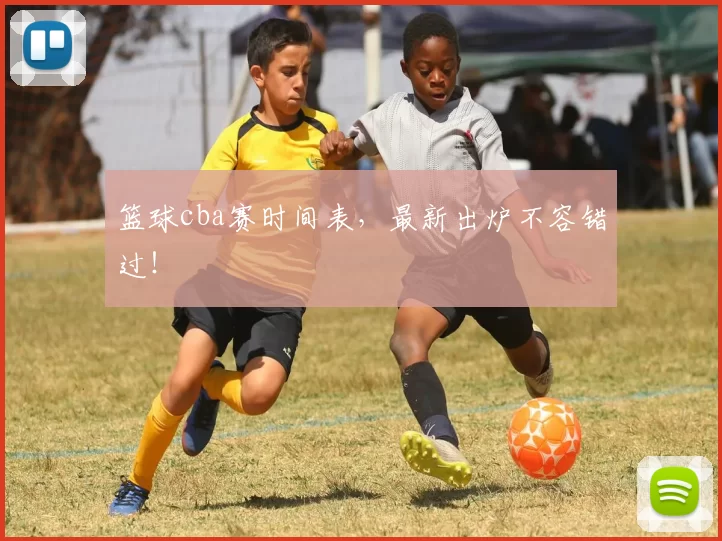 篮球cba赛时间表,最新出炉不容错过!