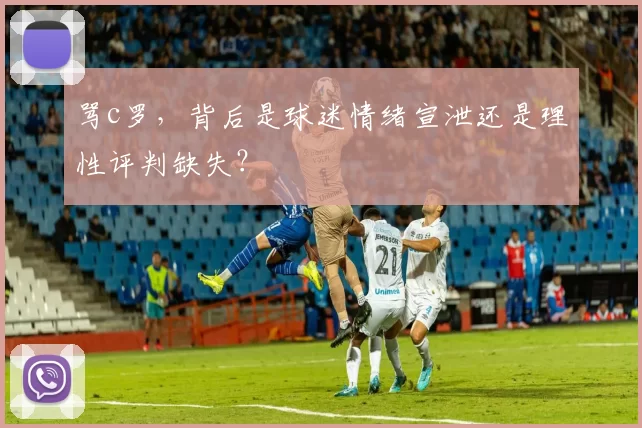 骂c罗，背后是球迷情绪宣泄还是理性评判缺失？