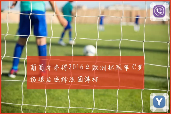 葡萄牙夺得2016年欧洲杯冠军 C罗伤退后逆转法国捧杯