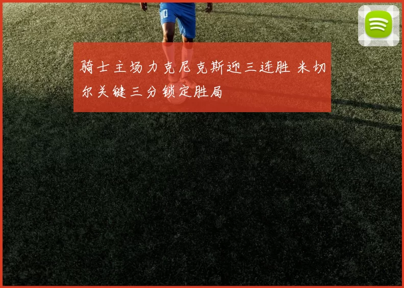 骑士主场力克尼克斯迎三连胜 米切尔关键三分锁定胜局