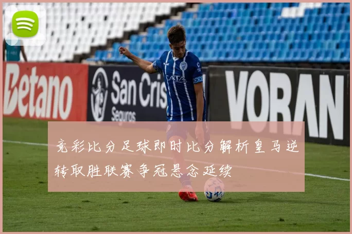 竞彩比分足球即时比分解析皇马逆转取胜联赛争冠悬念延续