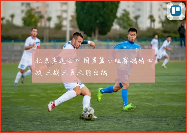 北京奥运会中国男篮小组赛战绩回顾 三战三负未能出线