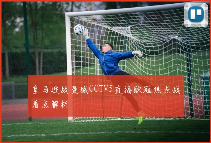皇马迎战曼城CCTV5直播欧冠焦点战看点解析
