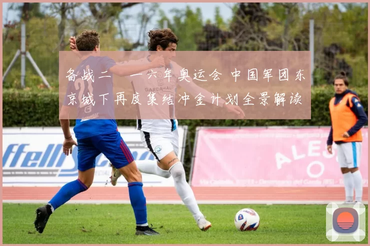 备战二〇一六年奥运会 中国军团东京城下再度集结冲金计划全景解读