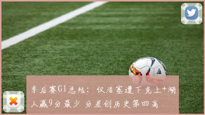 季后赛G1总结：仅活塞遭下克上+湖人赢9分最少 分差创历史第四高