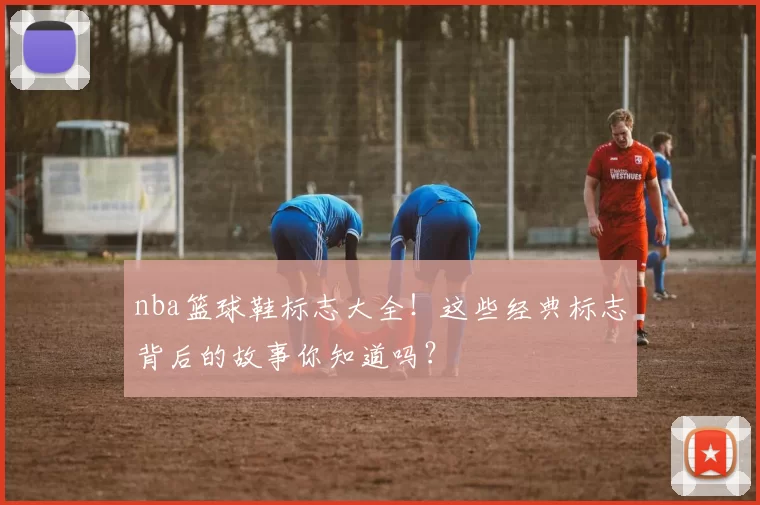 nba篮球鞋标志大全！这些经典标志背后的故事你知道吗？
