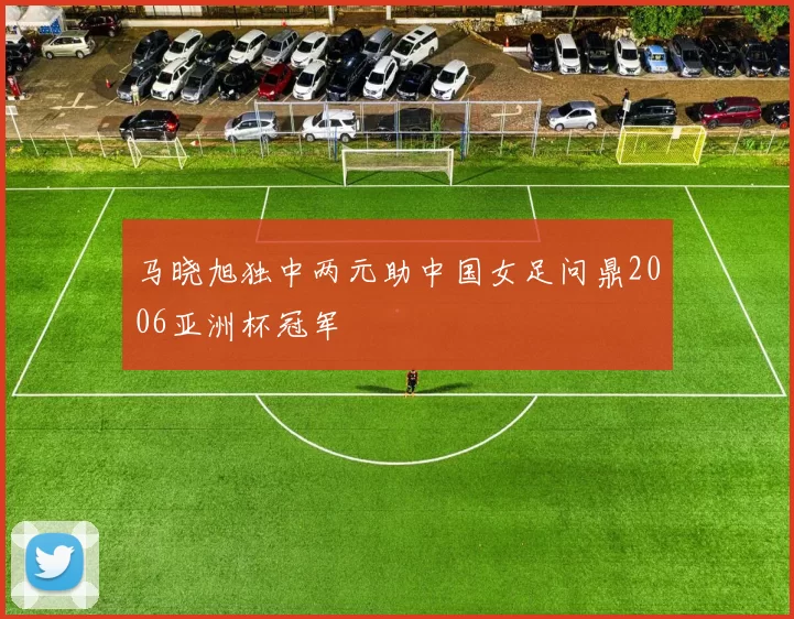 马晓旭独中两元助中国女足问鼎2006亚洲杯冠军
