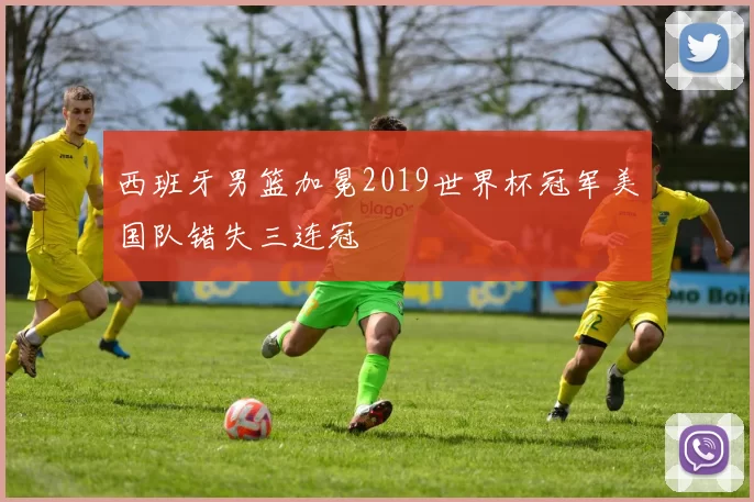 西班牙男篮加冕2019世界杯冠军美国队错失三连冠