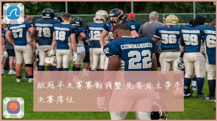 欧冠半决赛赛制调整 先客后主争夺决赛席位