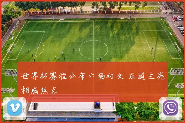 世界杯赛程公布六场对决 东道主亮相成焦点