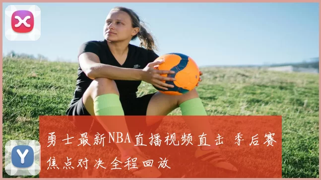 勇士最新NBA直播视频直击 季后赛焦点对决全程回放