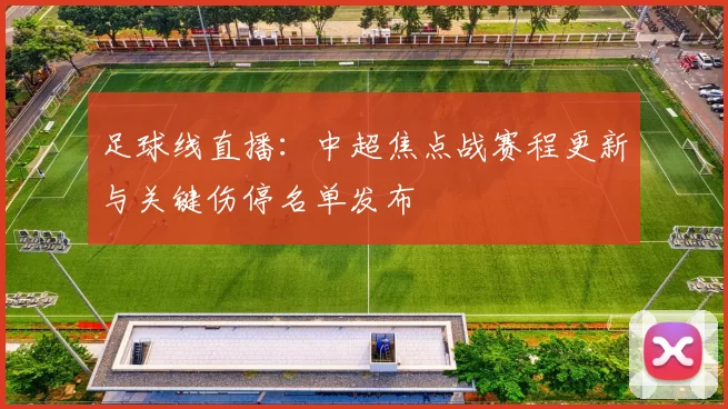 足球线直播：中超焦点战赛程更新与关键伤停名单发布