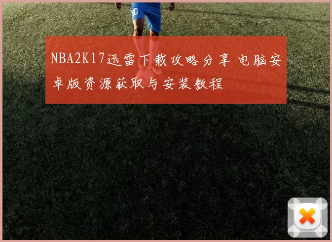 NBA2K17迅雷下载攻略分享 电脑安卓版资源获取与安装教程