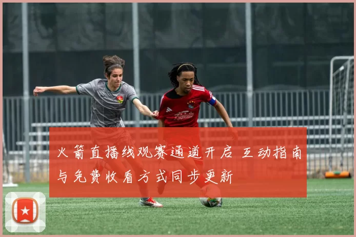 火箭直播线观赛通道开启 互动指南与免费收看方式同步更新